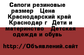 Сапоги резиновые 22 размер › Цена ­ 80 - Краснодарский край, Краснодар г. Дети и материнство » Детская одежда и обувь   